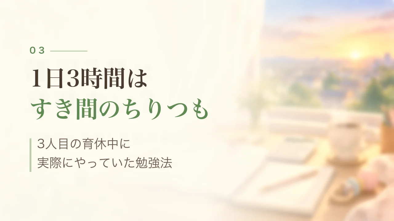 1日3時間はすき間のちりつも|3人目の育休中に実際にやっていた勉強法