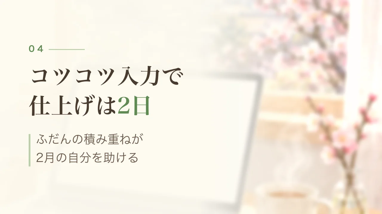 コツコツ入力で仕上げは2日|ふだんの積み重ねが2月の自分を助ける