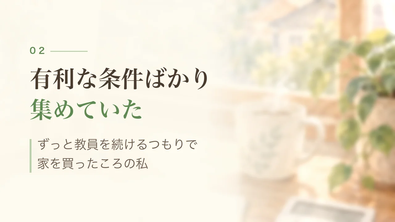 有利な条件ばかり集めていた|ずっと教員を続けるつもりで家を買ったころ