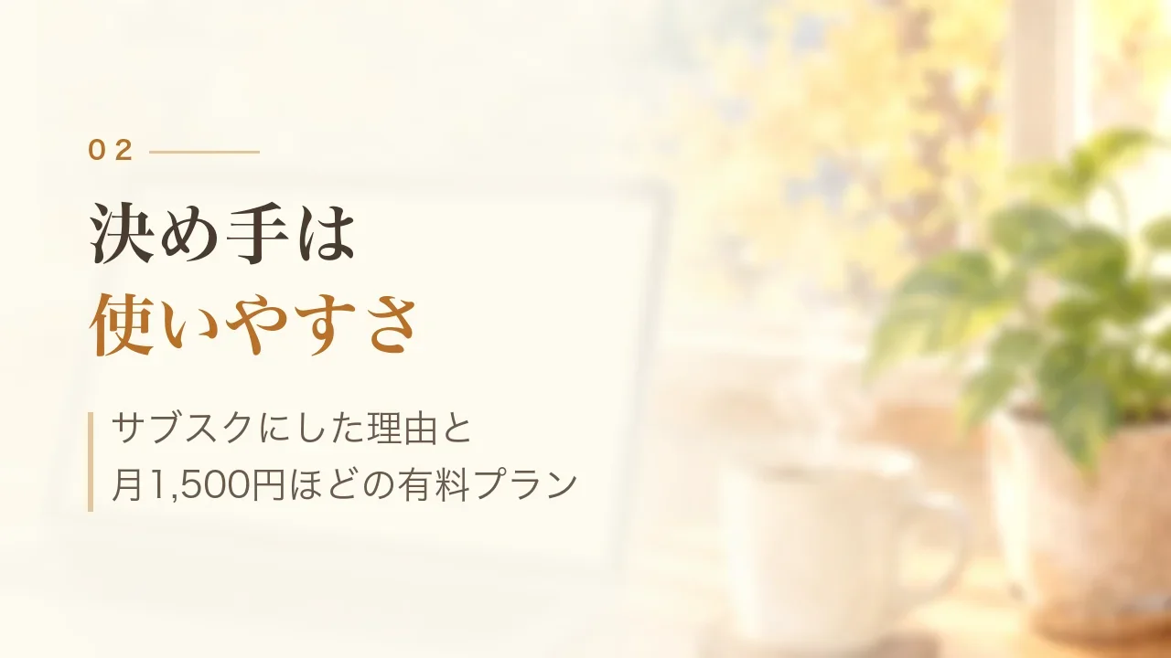 決め手は使いやすさ｜サブスクにした理由と月1,500円ほどの有料プラン