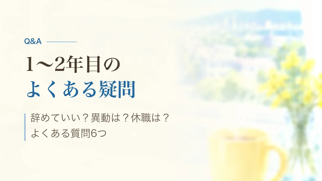 1〜2年目のよくある質問|辞めていい?異動は?休職は?