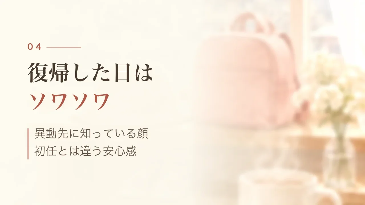 復帰した日はソワソワ|異動先に知っている顔、初任とは違う安心感