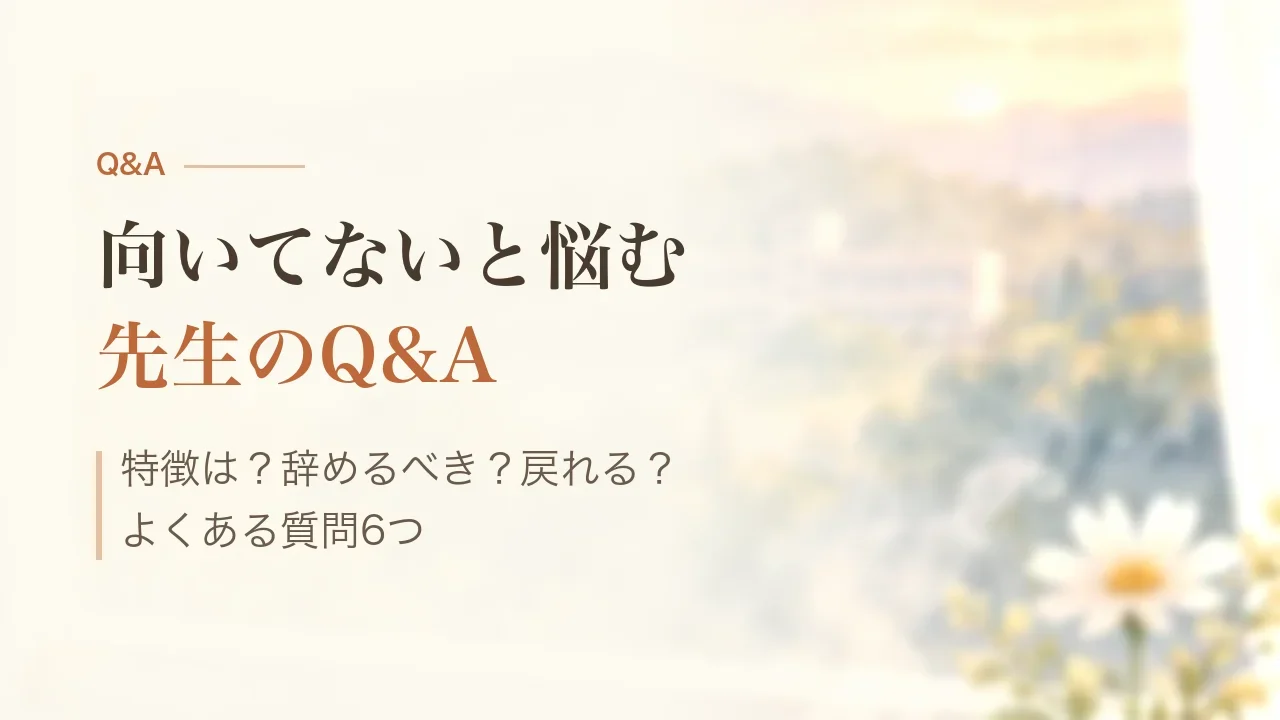 向いてないと悩む先生のQ&A｜特徴は？辞めるべき？戻れる？よくある質問6つ