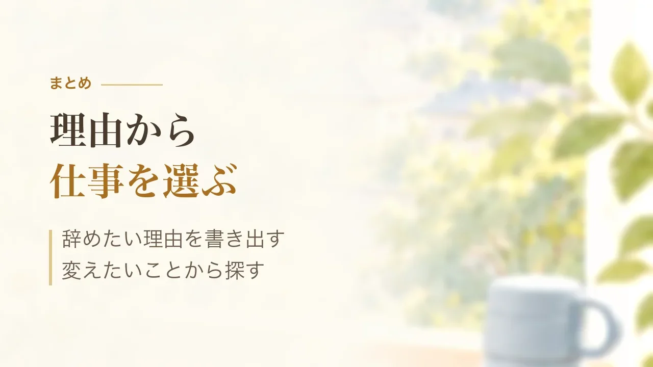 まとめ|理由から仕事を選ぶ、辞めたい理由を書き出して変えたいことから探す