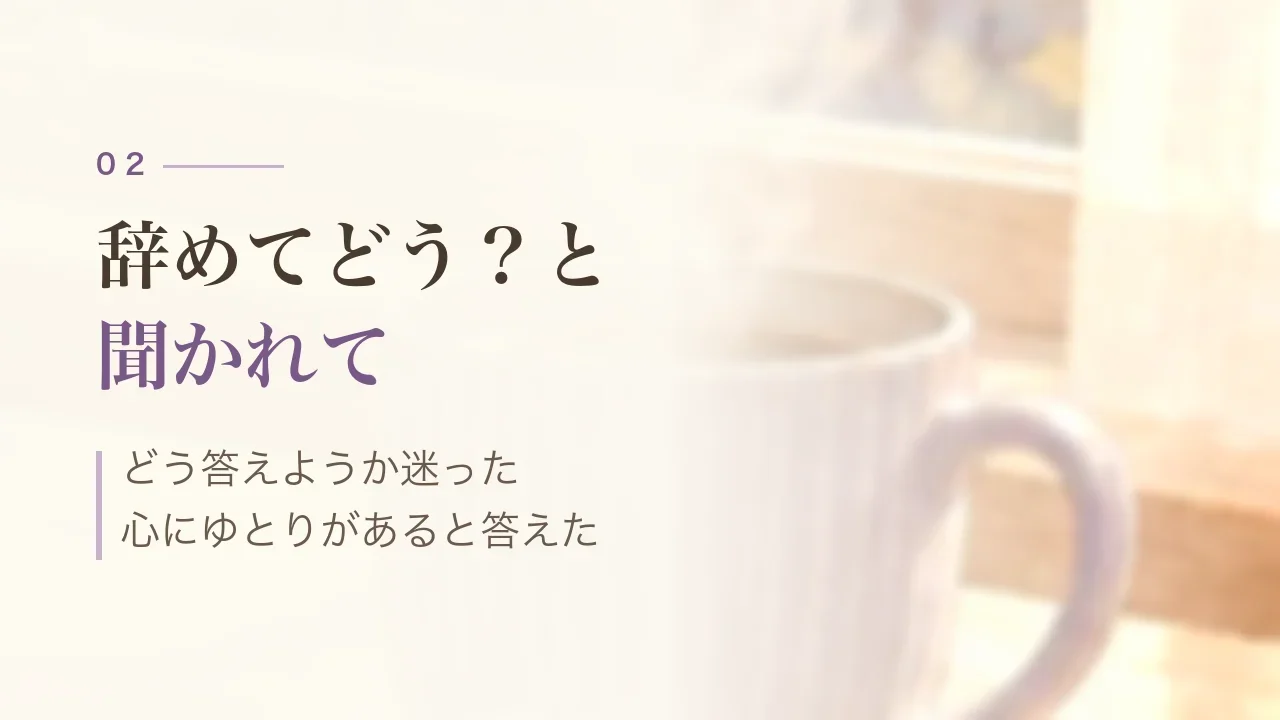 辞めてどう？と聞かれて｜どう答えようか迷った、心にゆとりがあると答えた