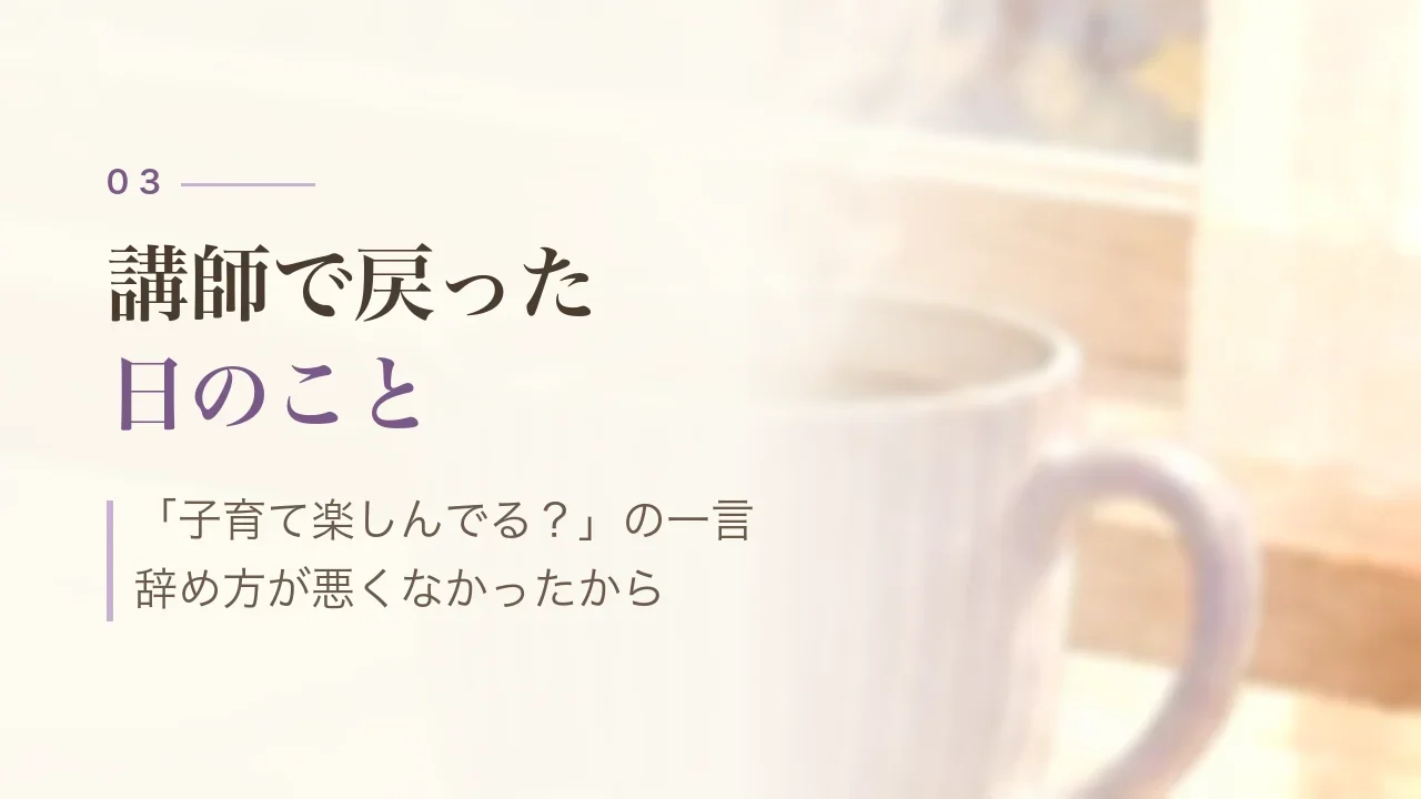 講師で戻った日のこと｜「子育て楽しんでる？」の一言、辞め方が悪くなかったから
