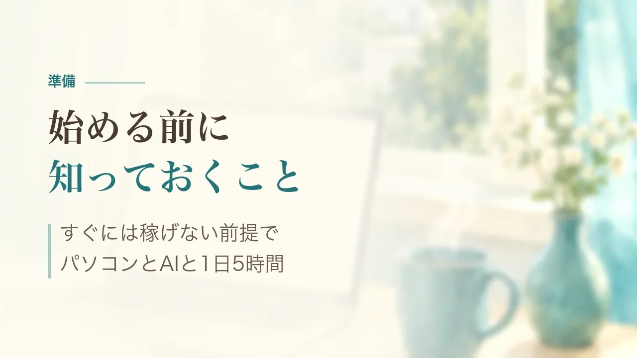 始める前に知っておくこと|すぐには稼げない前提で、パソコンとAIと1日5時間