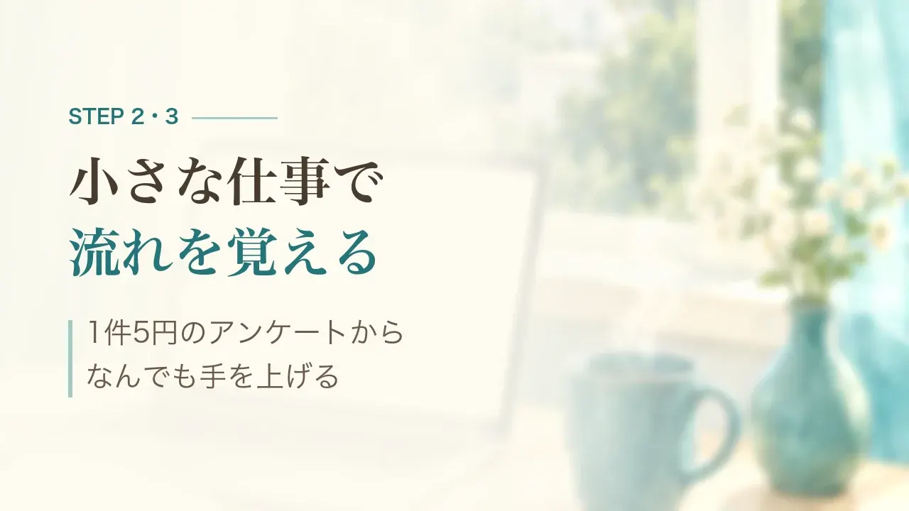 STEP2・3 小さな仕事で流れを覚える|1件5円のアンケートから、なんでも手を上げる