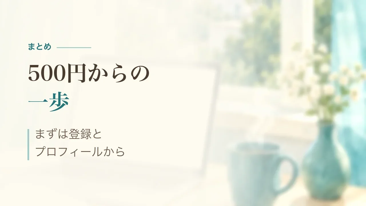 まとめ|500円からの一歩、まずは登録とプロフィールから